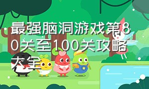 最强脑洞游戏第80关至100关攻略大全