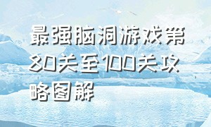 最强脑洞游戏第80关至100关攻略图解