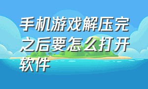 手机游戏解压完之后要怎么打开软件