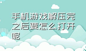 手机游戏解压完之后要怎么打开呢