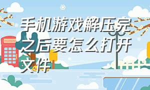 手机游戏解压完之后要怎么打开文件