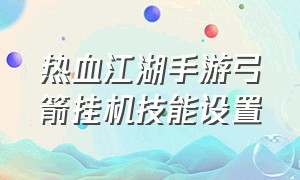 热血江湖手游弓箭挂机技能设置