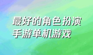 最好的角色扮演手游单机游戏