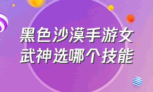 黑色沙漠手游女武神选哪个技能