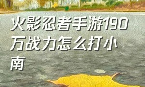 火影忍者手游190万战力怎么打小南