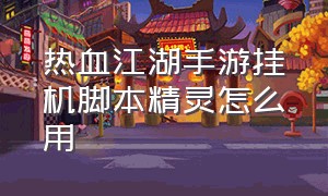 热血江湖手游挂机脚本精灵怎么用