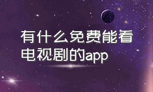 有什么免费能看电视剧的app