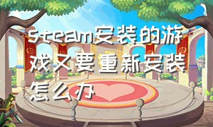 steam安装的游戏又要重新安装怎么办