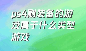 ps4刷装备的游戏属于什么类型游戏