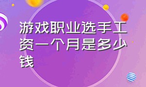 游戏职业选手工资一个月是多少钱