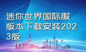 迷你世界国际服版本下载安装2023版