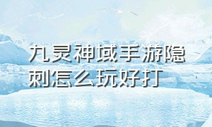 九灵神域手游隐刺怎么玩好打