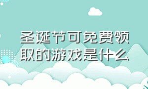 圣诞节可免费领取的游戏是什么