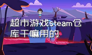 超市游戏steam仓库干嘛用的