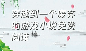 穿越到一个废弃的游戏小说免费阅读