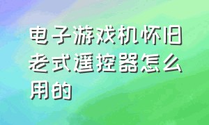 电子游戏机怀旧老式遥控器怎么用的