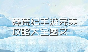 莽荒纪手游完美攻略大全图文