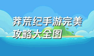 莽荒纪手游完美攻略大全图