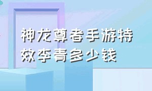 神龙尊者手游特效李青多少钱