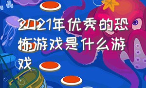 2021年优秀的恐怖游戏是什么游戏