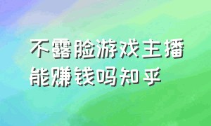 不露脸游戏主播能赚钱吗知乎