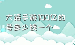 大话手游100亿的号多少钱一个