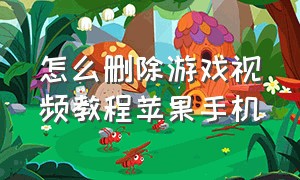 怎么删除游戏视频教程苹果手机