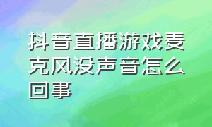 抖音直播游戏麦克风没声音怎么回事