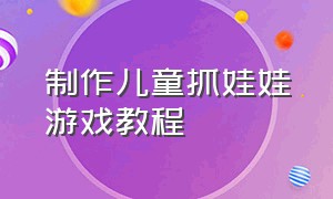 制作儿童抓娃娃游戏教程