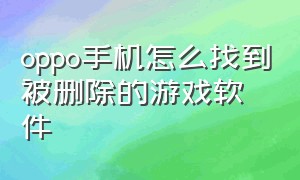 oppo手机怎么找到被删除的游戏软件