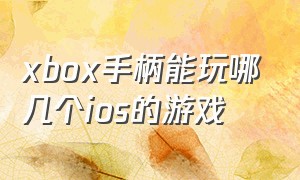 xbox手柄能玩哪几个ios的游戏