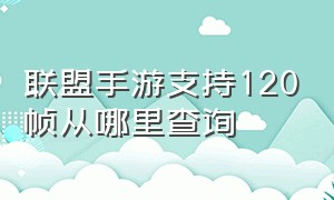 联盟手游支持120帧从哪里查询