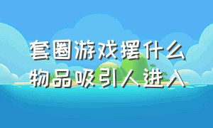 套圈游戏摆什么物品吸引人进入