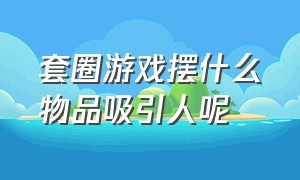 套圈游戏摆什么物品吸引人呢