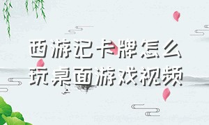 西游记卡牌怎么玩桌面游戏视频