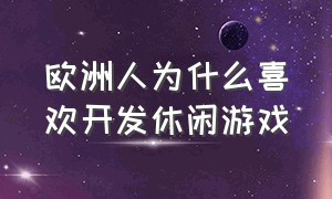 欧洲人为什么喜欢开发休闲游戏