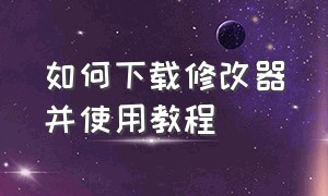 如何下载修改器并使用教程