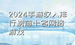 2024手游收入排行榜前十名网络游戏