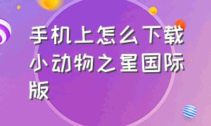 手机上怎么下载小动物之星国际版