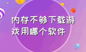 内存不够下载游戏用哪个软件