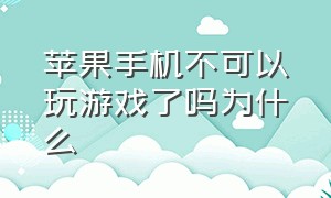 苹果手机不可以玩游戏了吗为什么