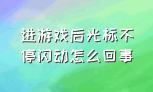 进游戏后光标不停闪动怎么回事