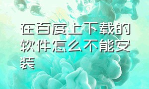 在百度上下载的软件怎么不能安装