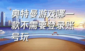 奥特曼游戏哪一款不需要登录账号玩