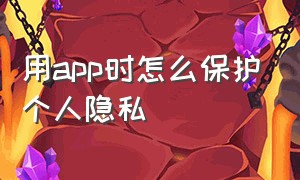 用app时怎么保护个人隐私