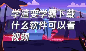 学渣变学霸下载什么软件可以看视频