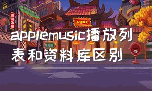 applemusic播放列表和资料库区别