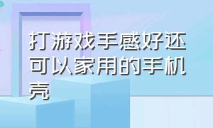 打游戏手感好还可以家用的手机壳