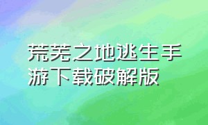 荒芜之地逃生手游下载破解版