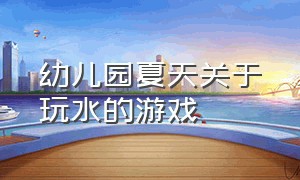 幼儿园夏天关于玩水的游戏